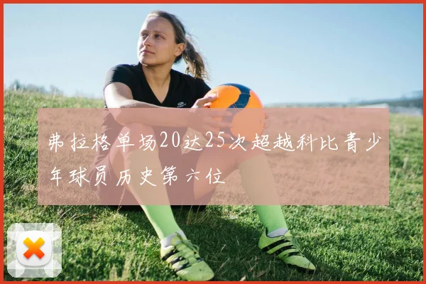 弗拉格单场20达25次超越科比青少年球员历史第六位
