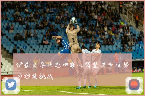伊森分享状态回暖心得坚持专注努力迎接挑战