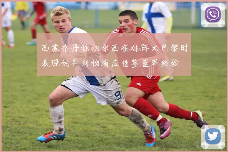 西蒙乔丹称切尔西在对阵大巴黎时表现优异利物浦应借鉴蓝军经验