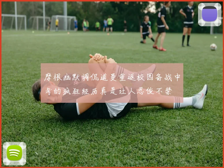 摩根幽默调侃道曼重返校园备战中考的疯狂经历真是让人忍俊不禁