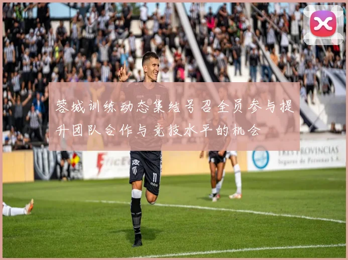 蓉城训练动态集结号召全员参与提升团队合作与竞技水平的机会