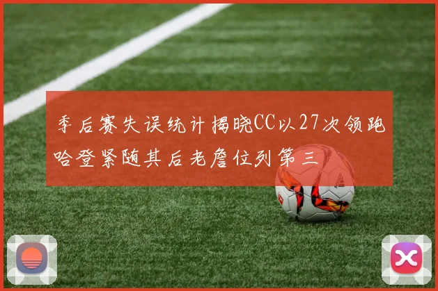 季后赛失误统计揭晓CC以27次领跑哈登紧随其后老詹位列第三