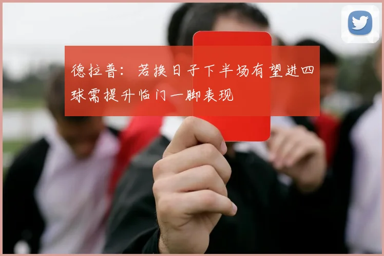 德拉普：若换日子下半场有望进四球需提升临门一脚表现
