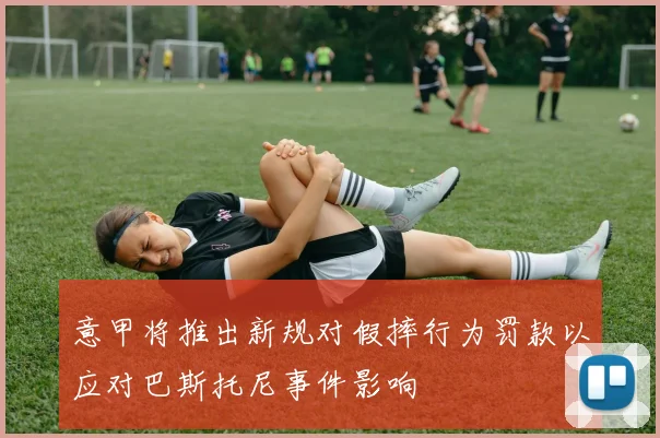 意甲将推出新规对假摔行为罚款以应对巴斯托尼事件影响