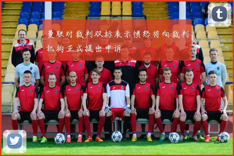 曼联对裁判双标表示愤怒将向裁判机构正式提出申诉