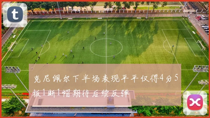 克尼佩尔下半场表现平平仅得4分5板1断1帽期待后续反弹