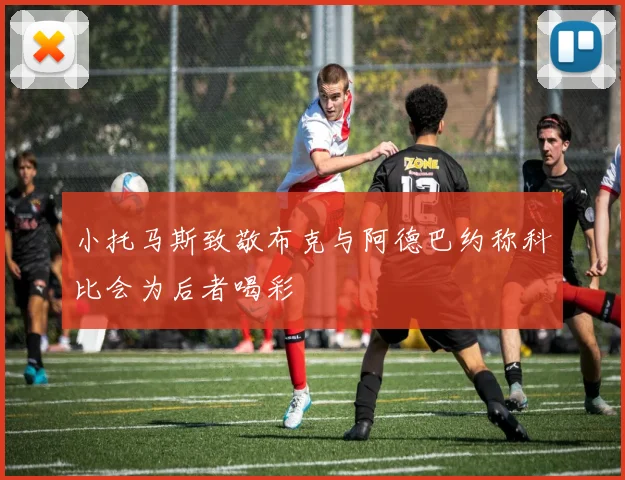 小托马斯致敬布克与阿德巴约称科比会为后者喝彩
