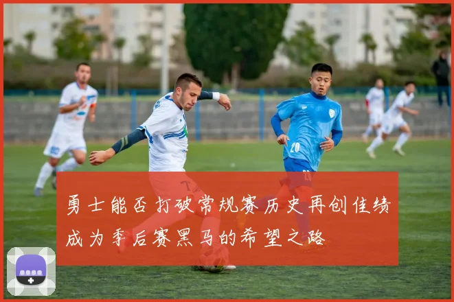 勇士能否打破常规赛历史再创佳绩成为季后赛黑马的希望之路